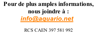 Pour de plus amples informations,  nous joindre à : info@aquario.neto  RCS CAEN 397 581 992